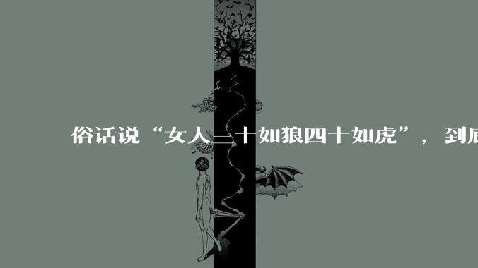 俗话说“女人三十如狼四十如虎”，到底是不是真的？?