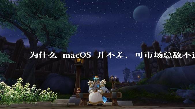 为什么 macOS 并不差，可市场总敌不过 Windows？