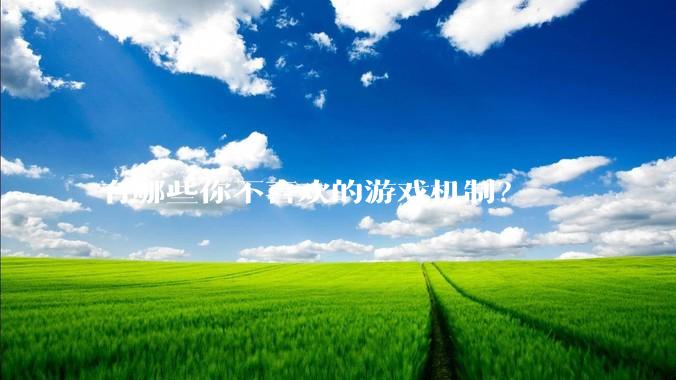 有哪些你不喜欢的游戏机制？