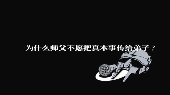 为什么师父不愿把真本事传给弟子?