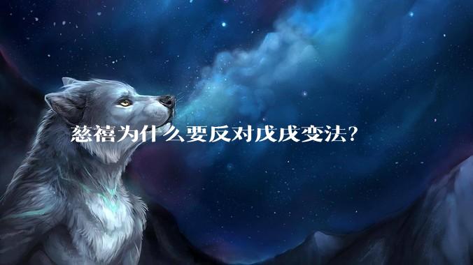 慈禧为什么要反对戊戌变法？