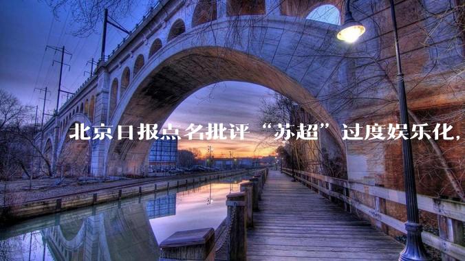北京日报点名批评“苏超”过度娱乐化，它是否管的太宽了？为什么无良媒体不会被查封取缔？