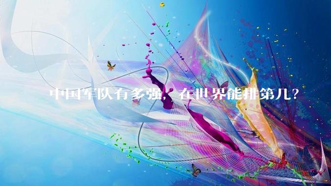 中国军队有多强，在世界能排第几？