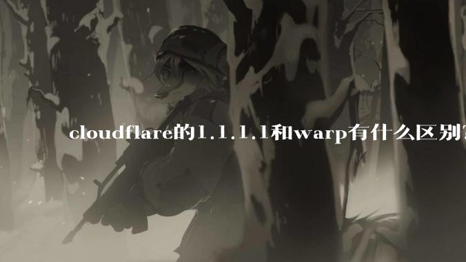 cloudflare的1.1.1.1和warp有什么区别？