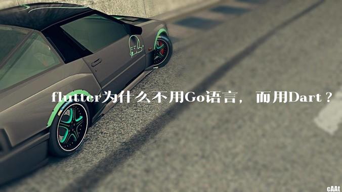 flutter为什么不用Go语言，而用Dart?
