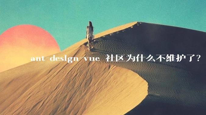ant-design-vue 社区为什么不维护了？