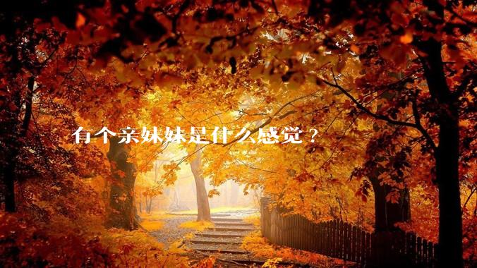 有个亲妹妹是什么感觉?