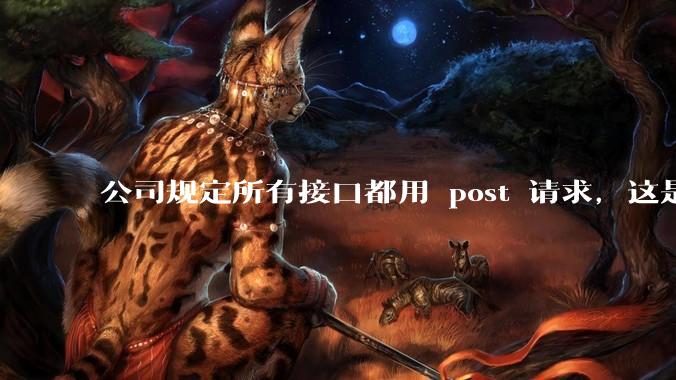 公司规定所有接口都用 post 请求，这是为什么？
