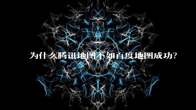 为什么腾讯地图不如百度地图成功？