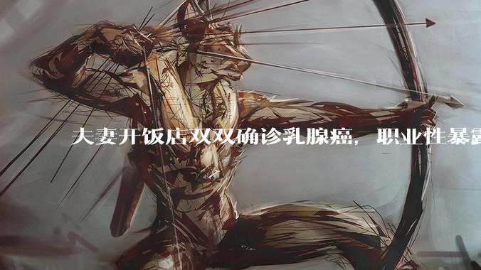 夫妻开饭店双双确诊乳腺癌，职业性暴露于烹饪油烟是乳腺癌独立风险因素，日常应做好哪些防护？