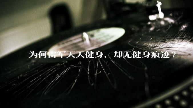 为何雷军天天健身，却无健身痕迹?