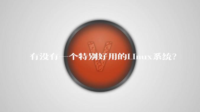 有没有一个特别好用的Linux系统？