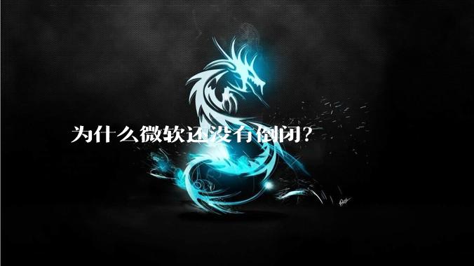 为什么微软还没有倒闭？