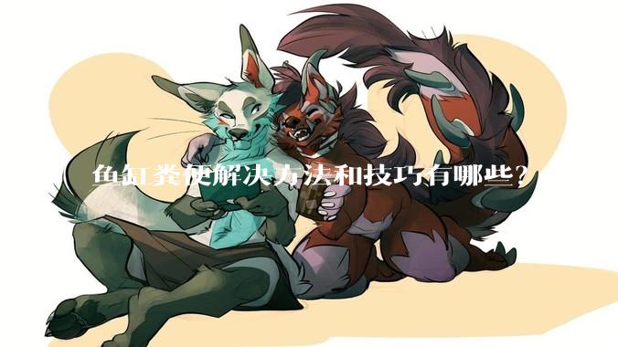 鱼缸粪便解决方法和技巧有哪些？