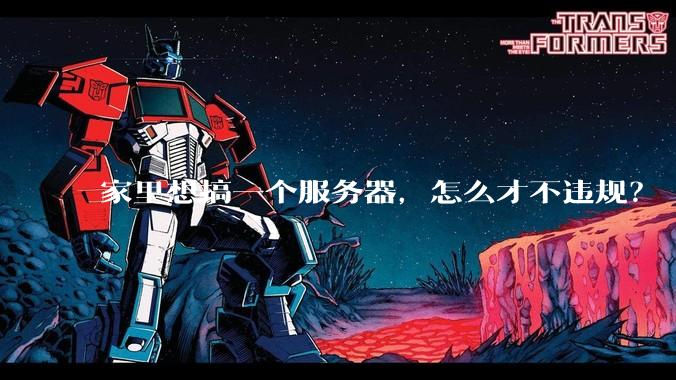 家里想搞一个服务器，怎么才不违规？