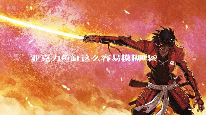 亚克力鱼缸这么容易模糊吗?