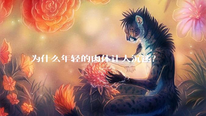 为什么年轻的肉体让人沉迷？