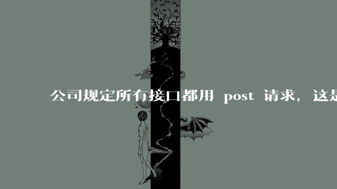 公司规定所有接口都用 post 请求，这是为什么？
