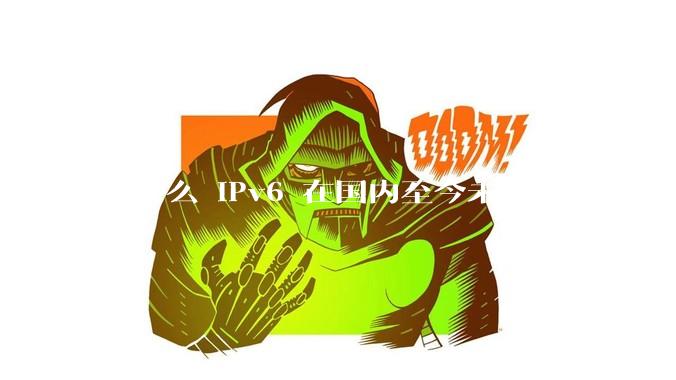 为什么 IPv6 在国内至今未得以大规模应用?