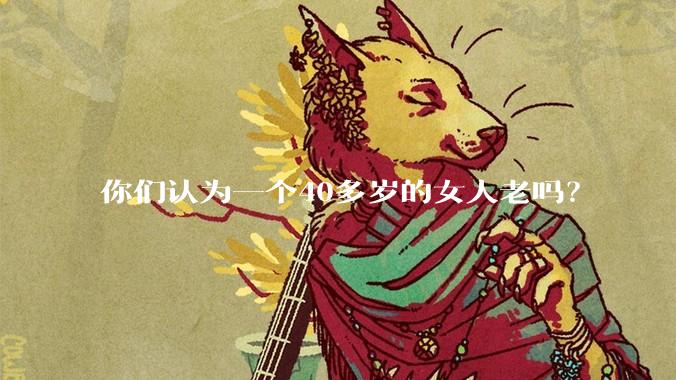 你们认为一个40多岁的女人老吗？