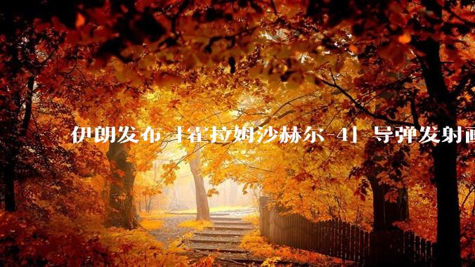 伊朗发布「霍拉姆沙赫尔-4」导弹发射画面，被认为是伊朗破坏力最强导弹，其威力有多大？