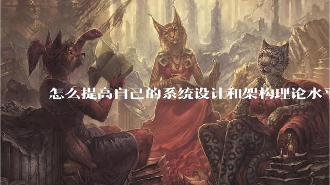 怎么提高自己的系统设计和架构理论水平？