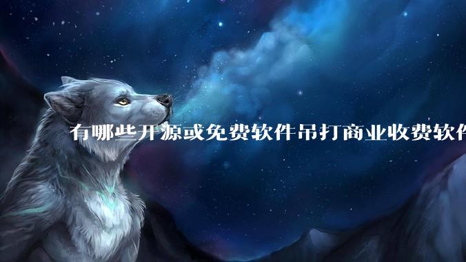 有哪些开源或免费软件吊打商业收费软件的例子?