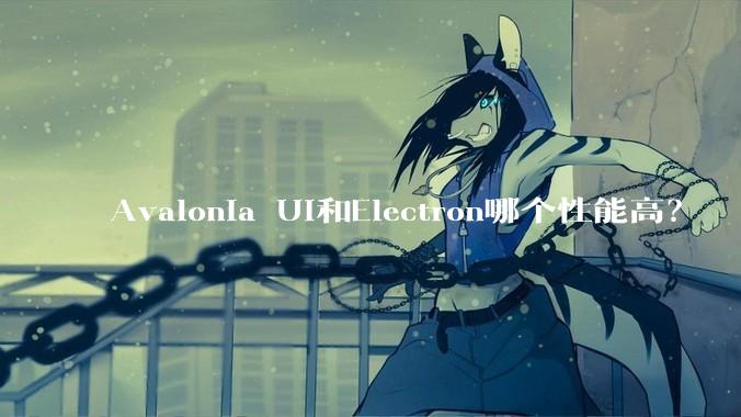 Avalonia UI和Electron哪个性能高？
