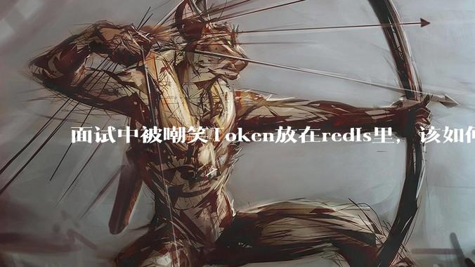 面试中被嘲笑Token放在redis里，该如何应对这种情况呢？