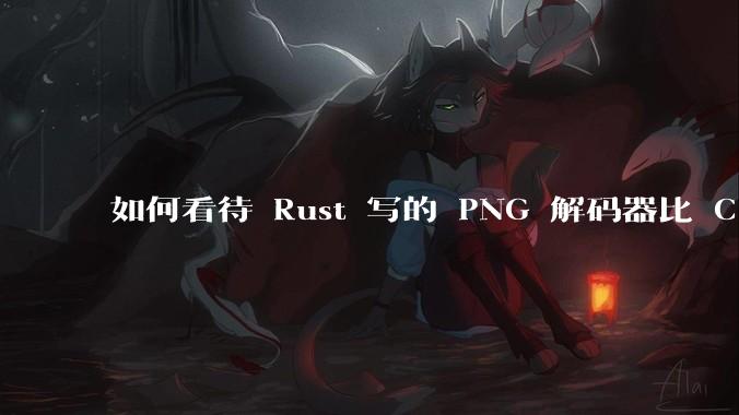 如何看待 Rust 写的 PNG 解码器比 C 实现更快？