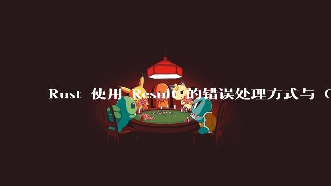 Rust 使用 Result 的错误处理方式与 Golang 使用 error 的方式有什么本质区别？