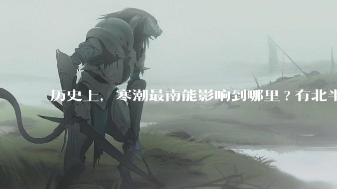 历史上，寒潮最南能影响到哪里?有北半球寒潮影响到南半球或南极寒潮影响到北半球的记录吗？