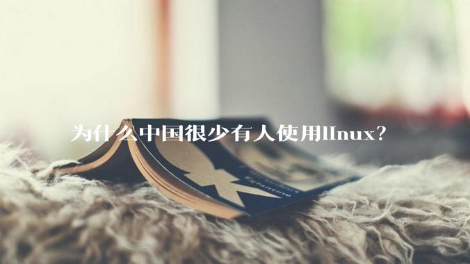 为什么中国很少有人使用linux？