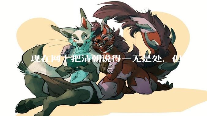 现在网上把清朝说得一无是处，但是为什么能统治268年？