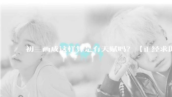 初三画成这样算是有天赋吗？【正经求助】?