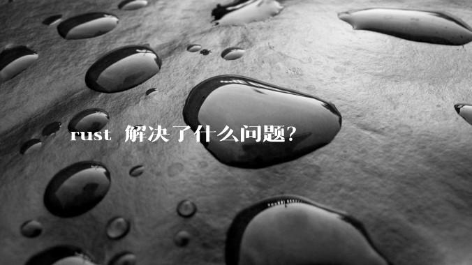 rust 解决了什么问题？